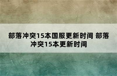 部落冲突15本国服更新时间 部落冲突15本更新时间